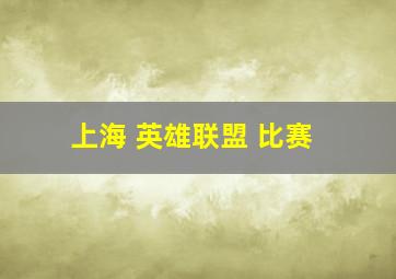 上海 英雄联盟 比赛